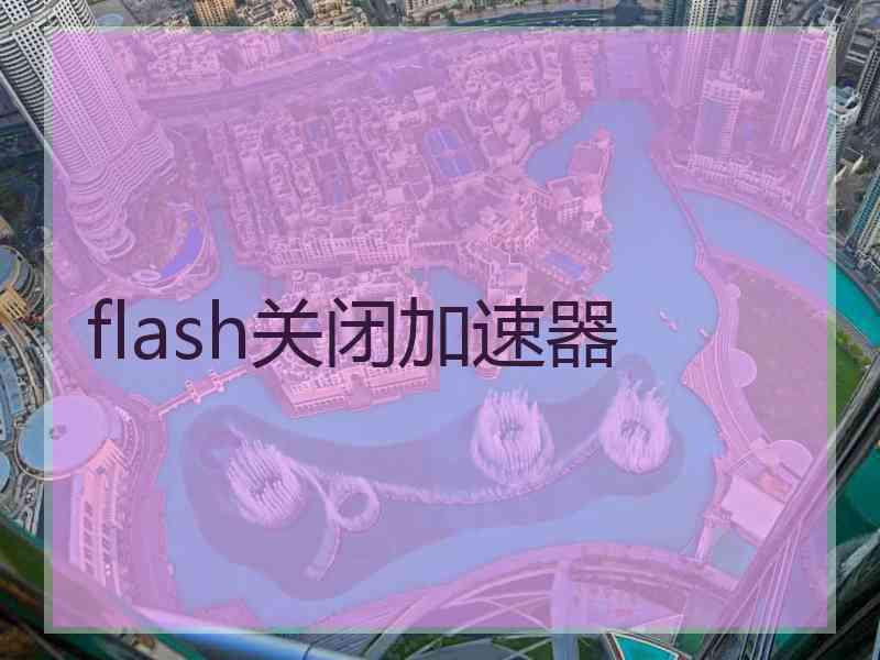 flash关闭加速器