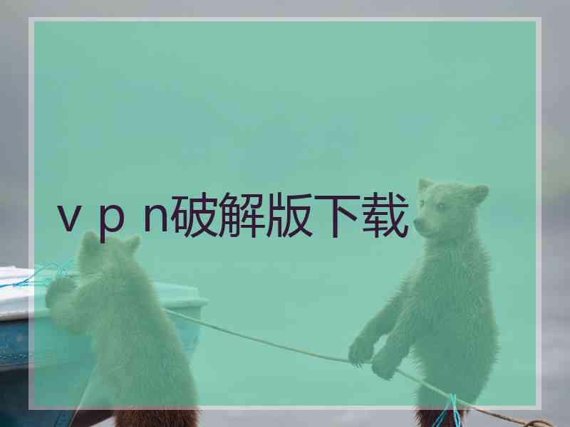 v p n破解版下载